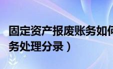 固定资产报废账务如何处理（固定资产报废账务处理分录）