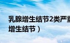 乳腺增生结节2类严重吗?要怎么治疗（乳腺增生结节）