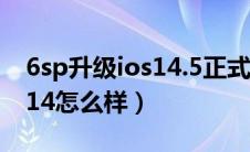 6sp升级ios14.5正式版怎么样（6sp升级ios14怎么样）