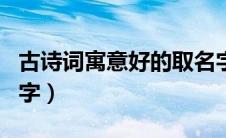 古诗词寓意好的取名字（古诗词中寓意好的名字）