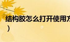 结构胶怎么打开使用方法（结构胶的使用方法）