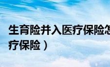 生育险并入医疗保险怎么报销（生育险并入医疗保险）