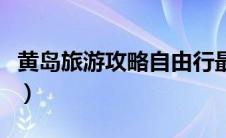 黄岛旅游攻略自由行最佳线路（黄岛旅游攻略）