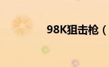 98K狙击枪（98k狙击枪）