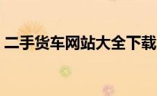 二手货车网站大全下载（二手货车网站大全）