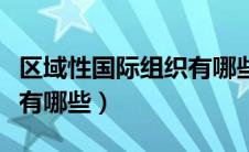区域性国际组织有哪些五个（区域性国际组织有哪些）