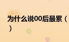 为什么说00后最累（为什么说00后是痛苦的）