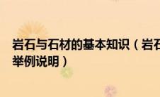 岩石与石材的基本知识（岩石的性质对石材的使用有何影响举例说明）