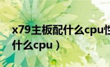 x79主板配什么cpu性价比最高（x79主板配什么cpu）