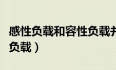 感性负载和容性负载并联后（感性负载和容性负载）