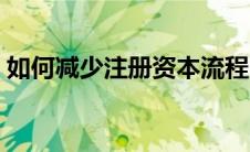 如何减少注册资本流程（减少注册资本流程）