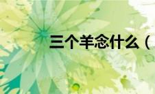 三个羊念什么（三个牛念什么）