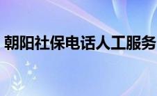 朝阳社保电话人工服务电话（朝阳社保电话）