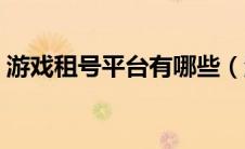 游戏租号平台有哪些（游戏租号平台哪个好）