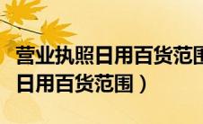 营业执照日用百货范围包含五金吗（营业执照日用百货范围）