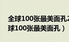 全球100张最美面孔2020完整榜单中国（全球100张最美面孔）