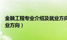 金融工程专业介绍及就业方向女生（金融工程专业介绍及就业方向）