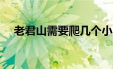 老君山需要爬几个小时（老君山一日游）