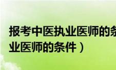 报考中医执业医师的条件和要求（报考中医执业医师的条件）