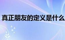 真正朋友的定义是什么（朋友的定义是什么）