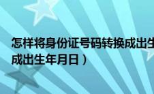 怎样将身份证号码转换成出生年月（如何把身份证号码转换成出生年月日）