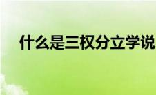 什么是三权分立学说（什么是三权分立）