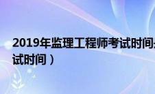 2019年监理工程师考试时间是多少（2019年监理工程师考试时间）