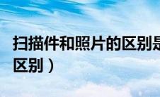 扫描件和照片的区别是什么（扫描件和照片的区别）