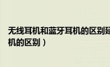 无线耳机和蓝牙耳机的区别延迟哪个大（无线耳机和蓝牙耳机的区别）