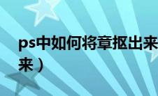 ps中如何将章抠出来（ps怎么把章单独抠出来）