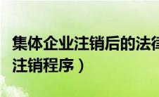集体企业注销后的法律责任（集体所有制企业注销程序）