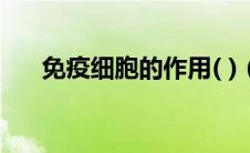 免疫细胞的作用( )（免疫细胞的作用）