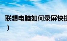 联想电脑如何录屏快捷键（联想电脑如何录屏）