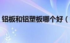 铝板和铝塑板哪个好（铝板和铝塑板的区别）