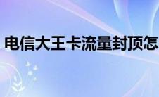 电信大王卡流量封顶怎么解除（电信大王卡）