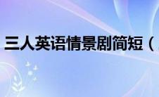 三人英语情景剧简短（三人英语情景剧剧本）