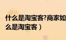 什么是淘宝客?商家如何找到优质淘宝客?（什么是淘宝客）