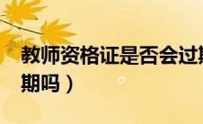 教师资格证是否会过期?（教师资格证书会过期吗）