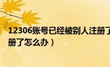 12306账号已经被别人注册了怎么办（12306账号被别人注册了怎么办）