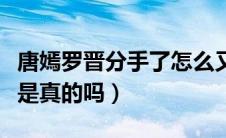 唐嫣罗晋分手了怎么又结婚了（唐嫣罗晋分手是真的吗）