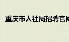 重庆市人社局招聘官网（重庆人社网官网）
