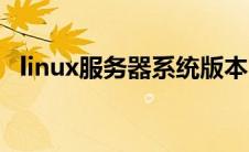 linux服务器系统版本（linux服务器系统）