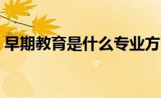 早期教育是什么专业方向（早期教育是什么）