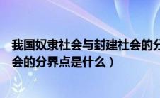 我国奴隶社会与封建社会的分界点（中国奴隶社会和封建社会的分界点是什么）