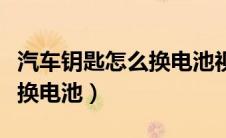 汽车钥匙怎么换电池视频教程（汽车钥匙怎么换电池）
