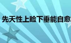 先天性上睑下垂能自愈吗（先天性上睑下垂）