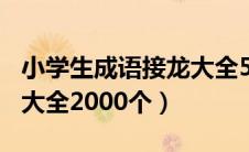 小学生成语接龙大全500个（小学生成语接龙大全2000个）