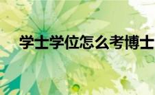 学士学位怎么考博士（学士学位怎么考）