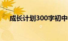 成长计划300字初中（成长计划300字）