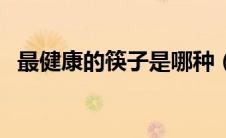 最健康的筷子是哪种（银筷子吃饭的危害）